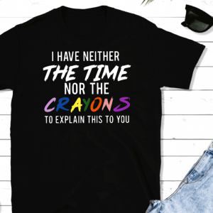 I Have Neither the Time Nor the Crayons To Explain This To You Unisex T-shirt